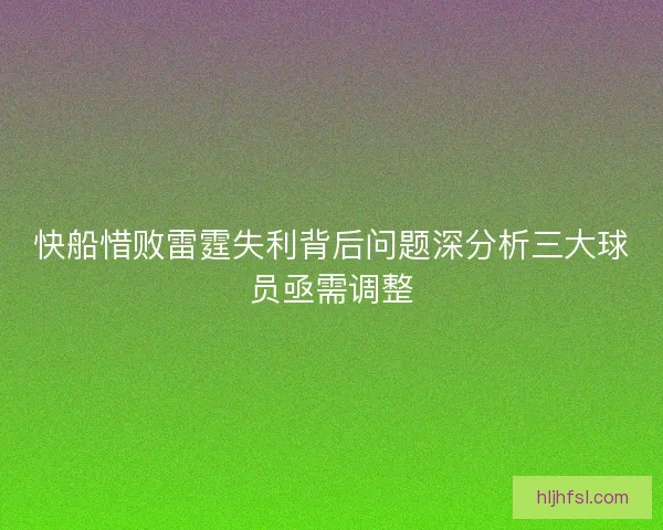 快船惜败雷霆失利背后问题深分析三大球员亟需调整